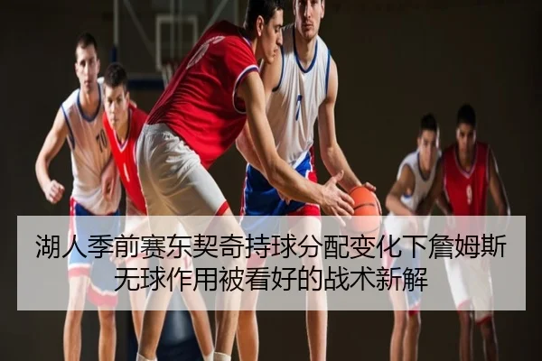 湖人季前赛东契奇持球分配变化下詹姆斯无球作用被看好的战术新解